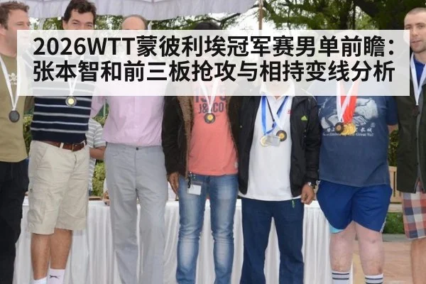 2026WTT蒙彼利埃冠军赛男单前瞻:张本智和前三板抢攻与相持变线分析