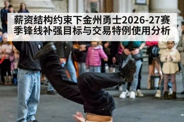 薪资结构约束下金州勇士2026-27赛季锋线补强目标与交易特例使用分析