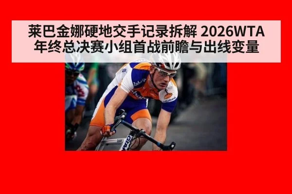 莱巴金娜硬地交手记录拆解 2026WTA年终总决赛小组首战前瞻与出线变量